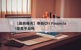 【最新曝光】券商CFI Financial是黑平台吗
