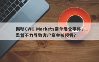 揭秘CWG Markets带单爆仓事件，监管不力导致客户资金被侵吞？