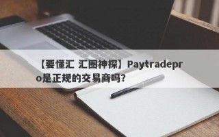 【要懂汇 汇圈神探】Paytradepro是正规的交易商吗？
