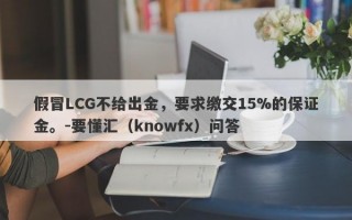 假冒LCG不给出金，要求缴交15%的保证金。-要懂汇（knowfx）问答