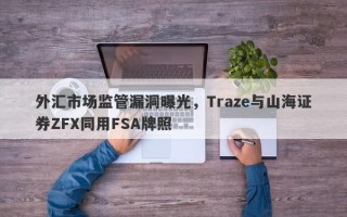 外汇市场监管漏洞曝光，Traze与山海证券ZFX同用FSA牌照