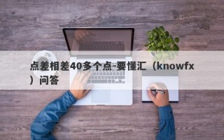 点差相差40多个点-要懂汇（knowfx）问答