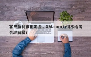 客户盈利被拒出金，XM.com为何不给出合理解释？