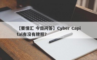 【要懂汇 今日问答】Cyber Capital有没有牌照？
