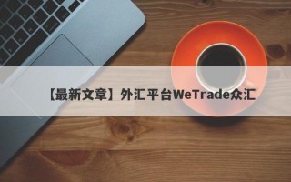 【最新文章】外汇平台WeTrade众汇
