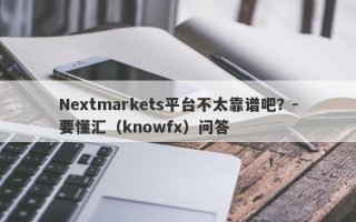 Nextmarkets平台不太靠谱吧？-要懂汇（knowfx）问答