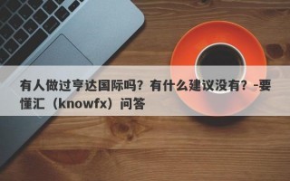 有人做过亨达国际吗？有什么建议没有？-要懂汇（knowfx）问答