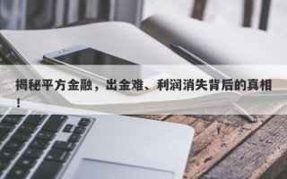 揭秘平方金融，出金难、利润消失背后的真相！