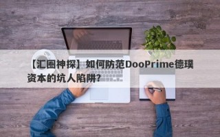 【汇圈神探】如何防范DooPrime德璞资本的坑人陷阱？