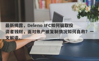 最新揭露，Deleno IFC如何骗取投资者钱财，面对账户被复制情况如何自救？一文解读。