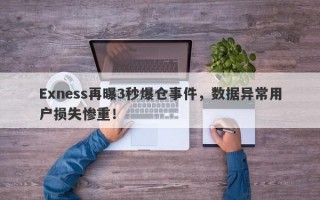 Exness再曝3秒爆仓事件，数据异常用户损失惨重！