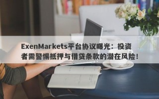 ExenMarkets平台协议曝光：投资者需警惕抵押与借贷条款的潜在风险！