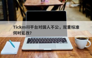 Tickmill平台对国人不公，双重标准何时能改？