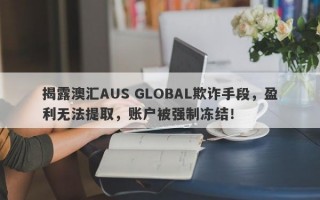 揭露澳汇AUS GLOBAL欺诈手段，盈利无法提取，账户被强制冻结！