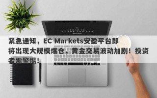 紧急通知，EC Markets安盈平台即将出现大规模爆仓，黄金交易波动加剧！投资者需警惕！