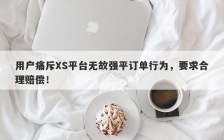 用户痛斥XS平台无故强平订单行为，要求合理赔偿！