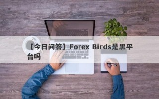 【今日问答】Forex Birds是黑平台吗
