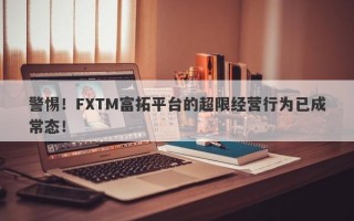 警惕！FXTM富拓平台的超限经营行为已成常态！