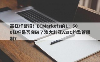 高杠杆警报！ECMarkets的1：500杠杆是否突破了澳大利亚ASIC的监管限制？