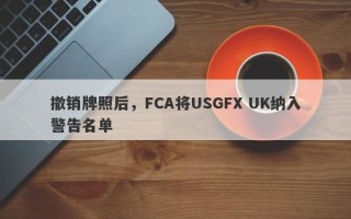 撤销牌照后，FCA将USGFX UK纳入警告名单