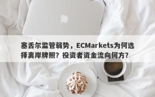 塞舌尔监管弱势，ECMarkets为何选择离岸牌照？投资者资金流向何方？