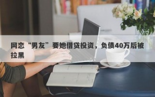 网恋“男友”要她借贷投资，负债40万后被拉黑