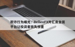 欺诈行为曝光：BelleoFX外汇贵金属平台让投资者损失惨重