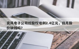 卖风电子公司控股权增利2.4亿元，日月股份缺钱吗？