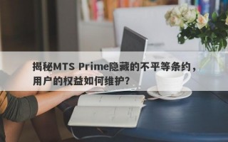 揭秘MTS Prime隐藏的不平等条约，用户的权益如何维护？