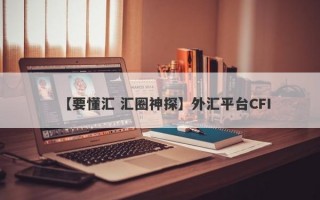 【要懂汇 汇圈神探】外汇平台CFI
