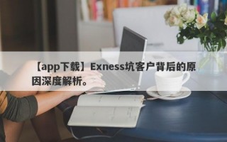 【app下载】Exness坑客户背后的原因深度解析。