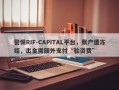 警惕RIF-CAPITAL平台，账户遭冻结，出金需额外支付“验资费”