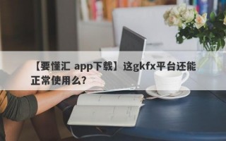 【要懂汇 app下载】这gkfx平台还能正常使用么？
