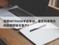 探索MiTRADE平台争议，是否利用澳大利亚牌照吸引客户？