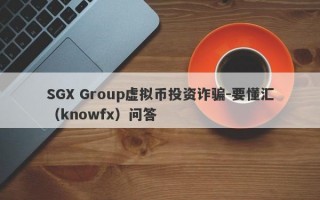 SGX Group虚拟币投资诈骗-要懂汇（knowfx）问答