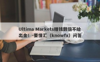 Ultima Markets赚钱翻倍不给出金！-要懂汇（knowfx）问答