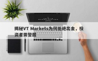 揭秘VT Markets为何拒绝出金，投资者需警醒