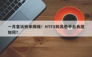 一月客诉榜单揭晓！HTFX和其他平台表现如何？