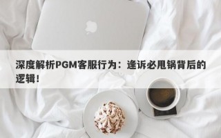 深度解析PGM客服行为：逢诉必甩锅背后的逻辑！