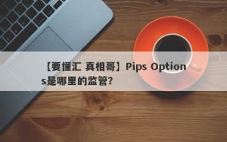 【要懂汇 真相哥】Pips Options是哪里的监管？
