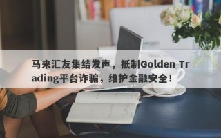 马来汇友集结发声，抵制Golden Trading平台诈骗，维护金融安全！