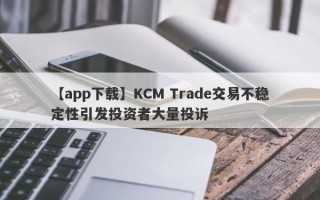 【app下载】KCM Trade交易不稳定性引发投资者大量投诉
