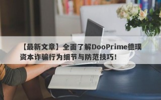 【最新文章】全面了解DooPrime德璞资本诈骗行为细节与防范技巧！