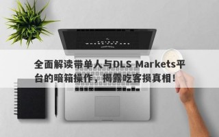 全面解读带单人与DLS Markets平台的暗箱操作，揭露吃客损真相！