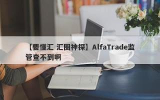 【要懂汇 汇圈神探】AlfaTrade监管查不到啊
