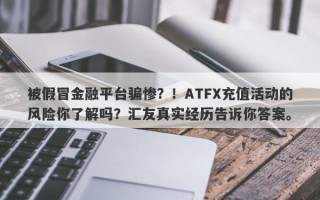 被假冒金融平台骗惨？！ATFX充值活动的风险你了解吗？汇友真实经历告诉你答案。