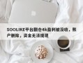 SOOLIKE平台翻仓4k盈利被没收，账户删除，资金无法提现