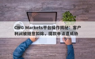 CWG Markets平台操作揭秘：客户利润被随意扣除，提款申请遭威胁