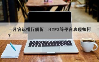 一月客诉排行解析：HTFX等平台表现如何？