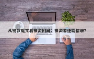 从提款魔咒看投资困局：投资者还能信谁？